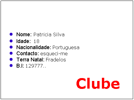 Text Box: Nome: Patr�cia Silva
Idade:  18
Nacionalidade: Portuguesa
Contacto: esqueci-me
Terra Natal: Fradelos
B.I: 129777..
                               Clube
